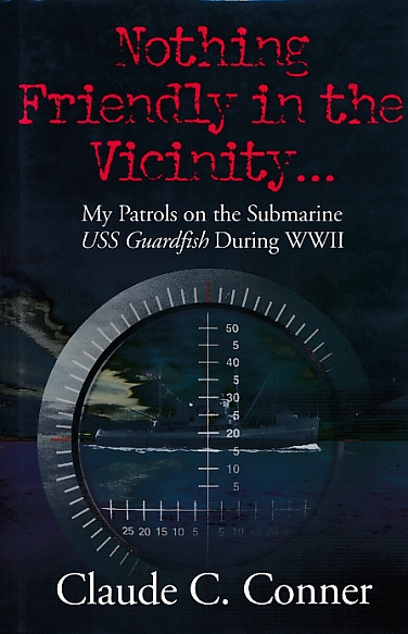 Nothing Friendly in the Vicinity. My Patrols on the Submarine USS Guardfish During WWII.