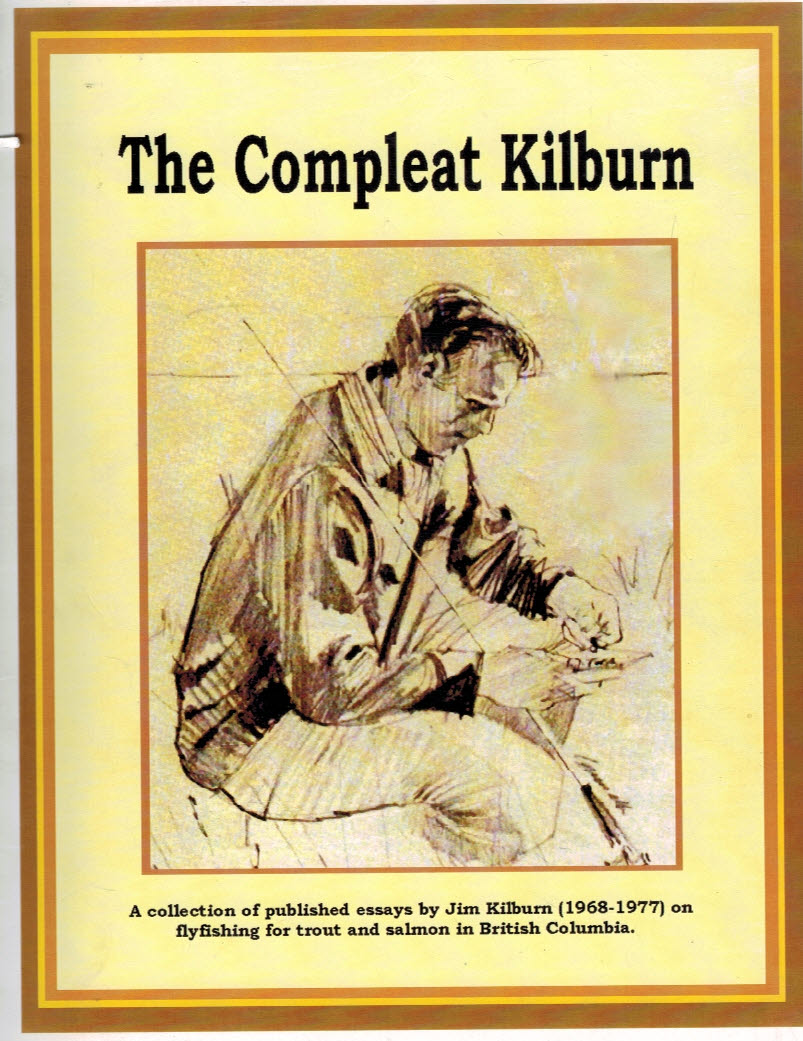 The Compleat Kilburn. A Collection of Published Essays by Jim Kilburn [1968-1977] on Flyfishing for Trout and Salmon in British Columbia.