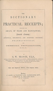 The Dictionary of Practical Receipts; Containing the Arcana of Trade and Manufacture; Domestic Economy; Artistical, Ornamental and Scientific Processes; Pharmaceutical and Chemical Preparations, Etc. Etc. Etc.