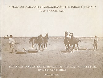 Technical Innovation in Hungarian Peasant Agriculture [19th -20th Centuries]. A Magyar Paraszti Mezgazdasg Technikai jtsai A 19-20 Szzadban.