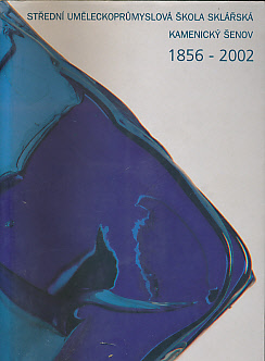 Stredni Umeleckoprumyslova Skola Sklarska Kamenicky Senov 1856 - 2002 [School of Glass Making in Kamenicky Senov]