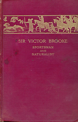 Sir Victor Brooke Sportsman and Naturalist. A Memoir of His Life and Extracts from his Letters and Journals.