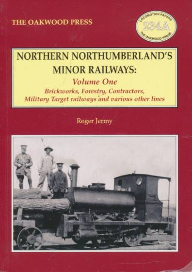 Northern Northumberland's Minor Railways: Volume One. Brickworks, Forestry, Contractors, Military Target Railways and Various Other Lines. Oakwood Locomotion Papers No 234a.