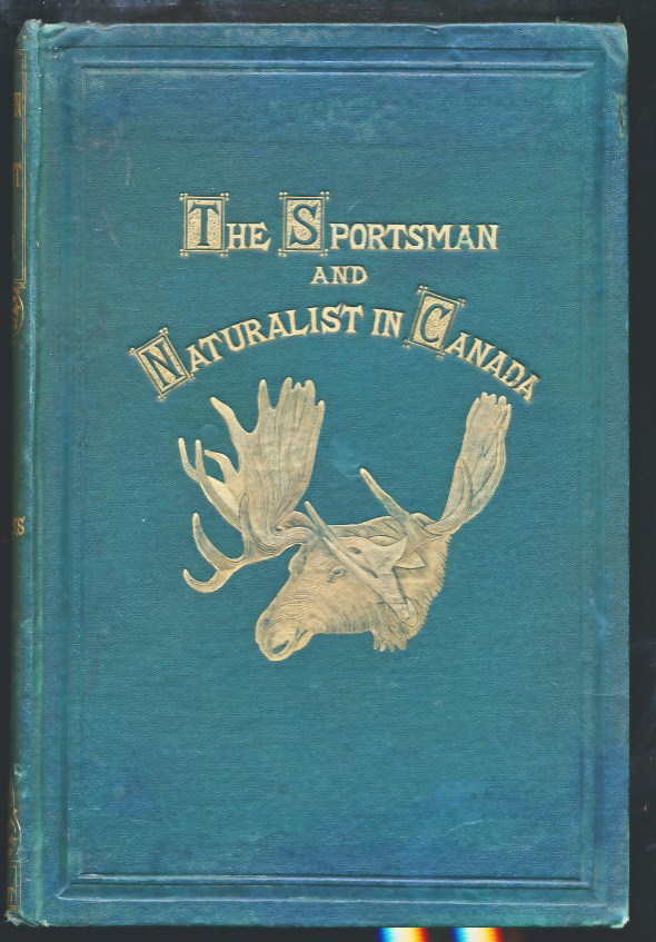 The Sportsman and Naturalist in Canada, or Notes on the Natural History of the Game, Game Birds, and Fish of That Country