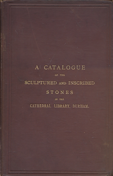 A Catalogue of the Sculptured and Inscribed Stones in the Cathedral Library, Durham.