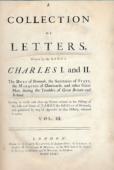 A Collection of Letters Written by the Kings Charles I. and II. The Duke of Ormonde, the Secretaries of State, the Marquess of Clanricarde, and other Great Men, During the Troubles of Great Britain and Ireland. (Volume III of the Duke of Ormonde's Life)