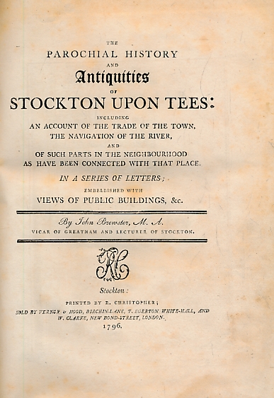 The Parochial History and Antiquities of Stockton upon Tees Including an Account of the Town, the Navigation of the river and Such Parts of the Neighbourhood as have been Connected with that Place In A Series of Letters Embellished with Views...