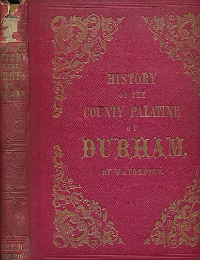 The History and Antiquities of the County Palatine of Durham Comprising a Condensed Account of its Natural, Civil, and Ecclesiastical History From the Earliest Period to the Present Time; ... its Boundaries, Parishes, etc. Volume I, Part II. 1857.