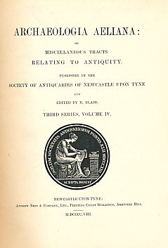 Archaeologia Aeliana: or, Miscellaneous Tracts Relating to Antiquities. 3rd series, Volume IV [4]. 1908.