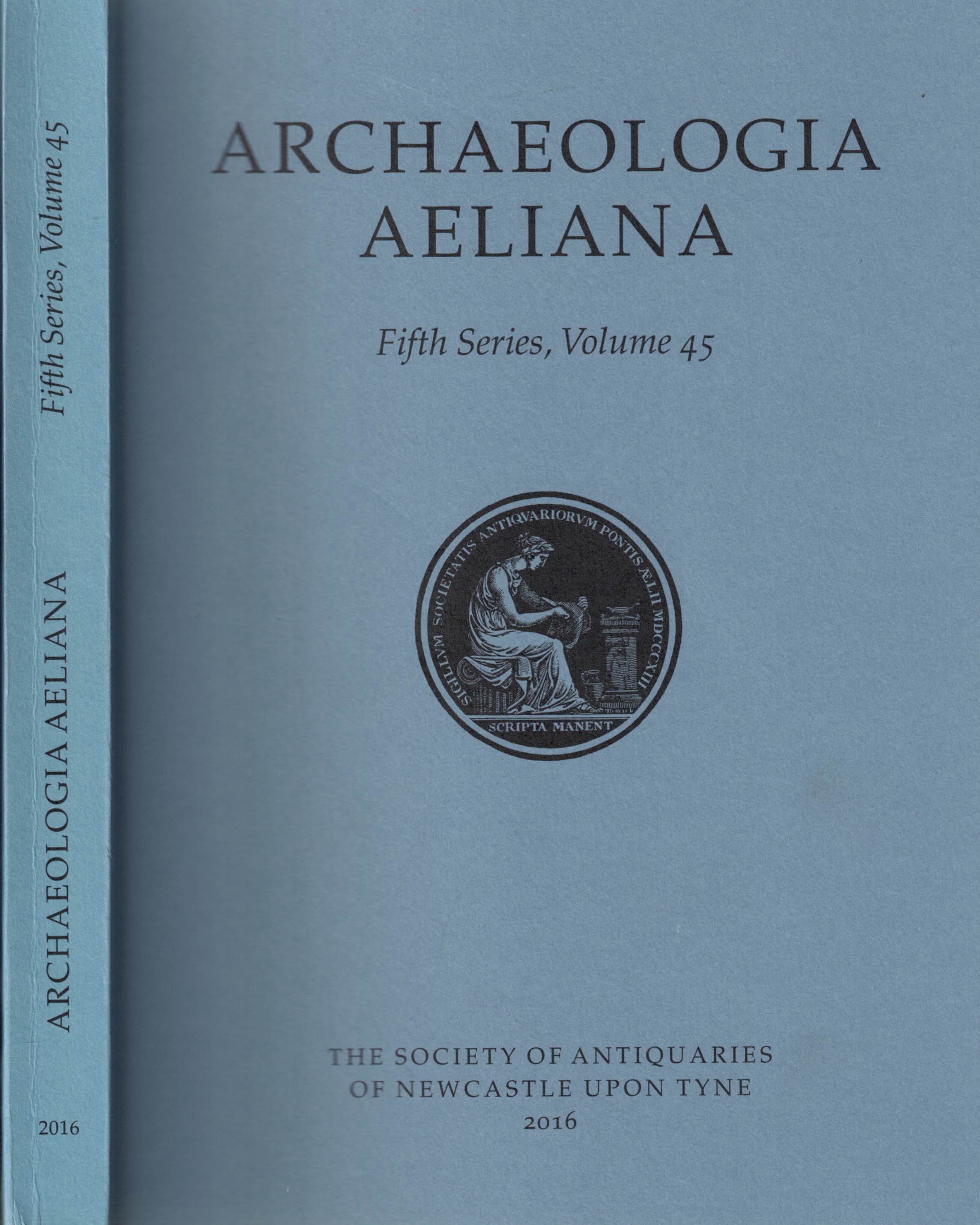 PROCTOR, JENNIFER; FERN, ROGER [EDS.] - Archaeologia Aeliana or Miscellaneous Tracts Relating to Antiquity. 5th Series. Volume 45. 2016