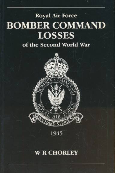 Royal Air Force Bomber Command Losses of the Second World War. Volume 6 Aircraft and Crew Losses 1945.