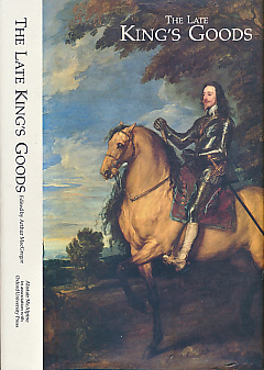 The Late King's Goods. Collections, Possessions and Patronage of Charles I in the Light of the Commonwealth Sale Inventories.
