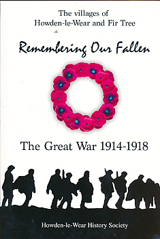 Remembering Our Fallen. Remembering the Men of Howden-le-Wear and Fir Tree Who Gave Their Lives During the Great War of 1914 - 1918.