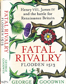 Fatal Rivalry. Henry VIII, James IV and the Battle for Renaissance Britain. Flodden 1513. Signed copy.