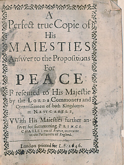 A Perfect True Copie of His Maiesties [Majesty's] Answer to the Propositions for Peace Presented to His Majestie by the Lords Commoners and Commissioners of Both Kingdoms at Newcastle ...