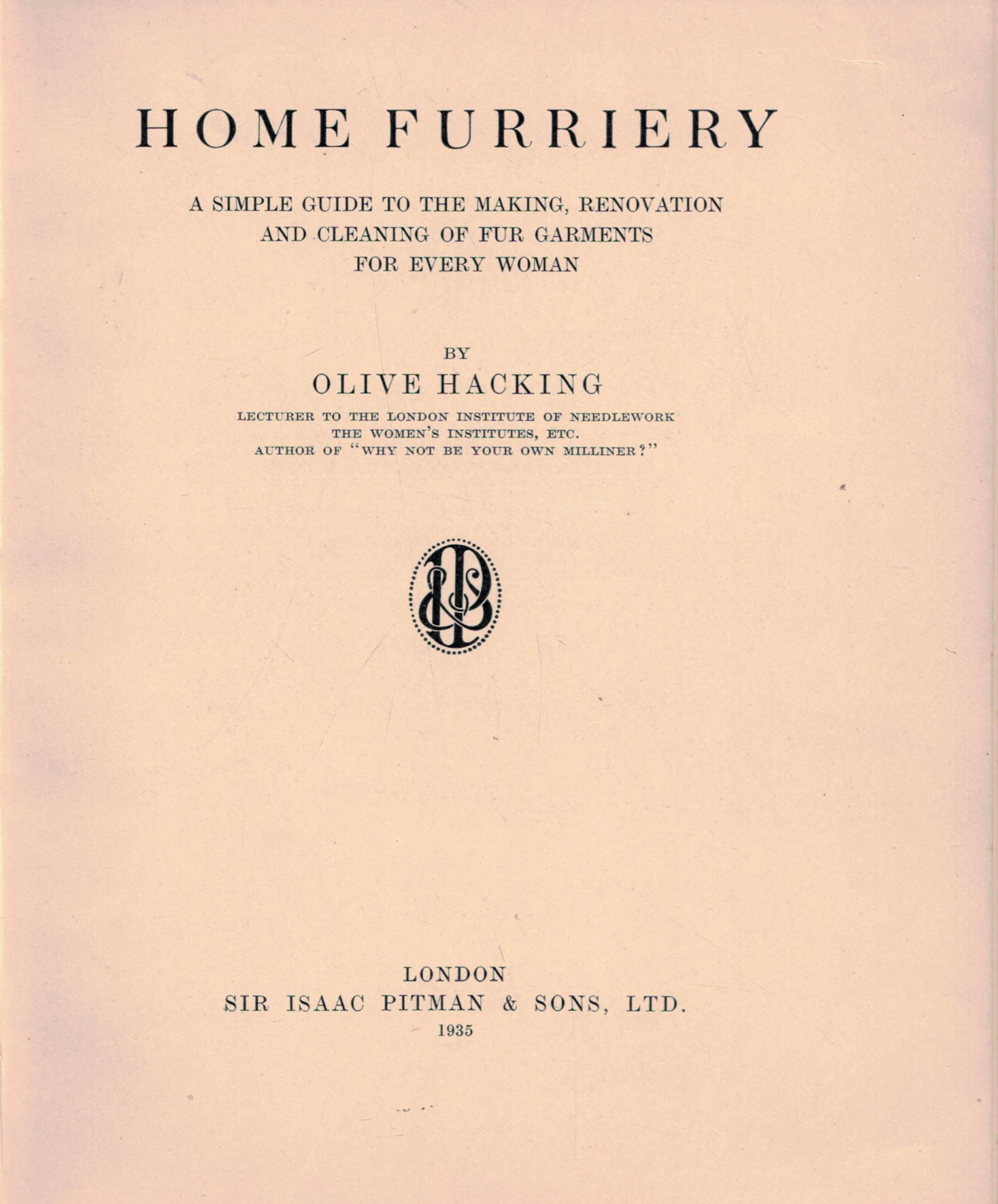 Home Furriery. A Simple Guide to the Making, Renovation and Cleaning of Fur Garments for Every Woman.