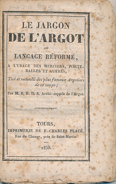 Le Jargon de l'Argot ou Langage Rform, a l'Usage des Merciers, Porteballes et Autres, Tir & Recueilli des Plus Fameux Argotiers de ce Temps.
