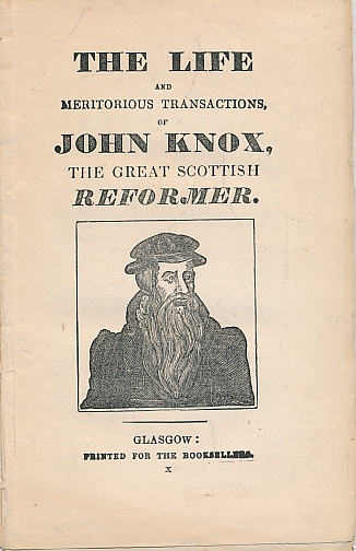 The Life and Meritorious Transactions, of John Knox, the Great Scottish Reformer.