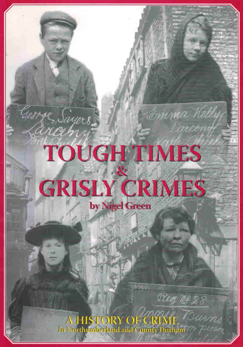 Tough Times and Grisly Crimes: A History of Crime in Northumberland and County Durham.