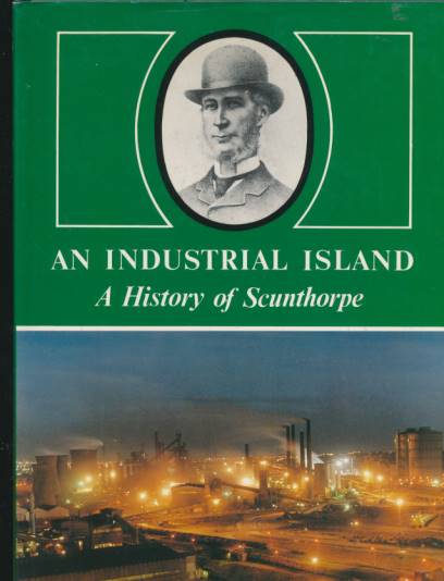 An Industrial Island. A History of Scunthorpe.