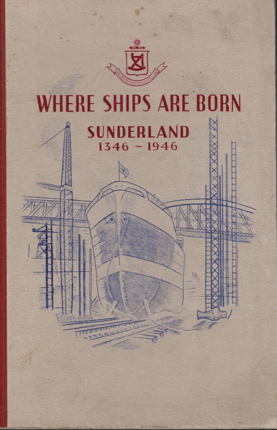 Where Ships are Born. Sunderland 1346-1946. A History of Shipbuilding on the River Wear.