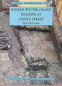 MCCARTHY, M R; ET AL - Roman Waterlogged Remains at Castle Street, Carlisle. Excavations 1981 - 2