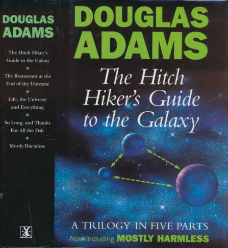 The Hitch Hiker's Guide to the Galaxy. A Trilogy in Five Parts. The Restaurant at the End of the Universe; Life, the Universe and Everything; So Long, and Thanks for All the Fish; Mostly Harmless.