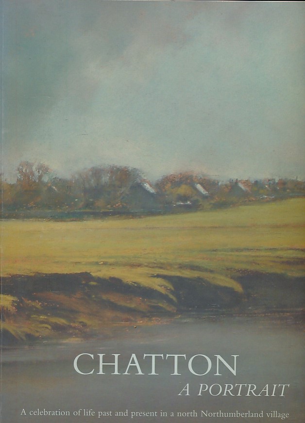 Chatton: A Portrait. A Celebration of Life Past and Present in a North Northumberland Village.