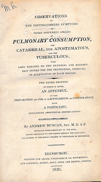 Observations on the Distinguishing Symptoms of Three Different Species of Pulmonary Consumption, Catarrhal, the Apostematous, and the Tuberculous..To Which is Added an Appendix, on the Preparation and Use of Lactucarium, or Lettuce-Opium..and a Postscript