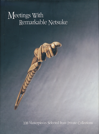 Meetings with Remarkable Netsuke. 108 Masterpieces Selected from Private Collections.