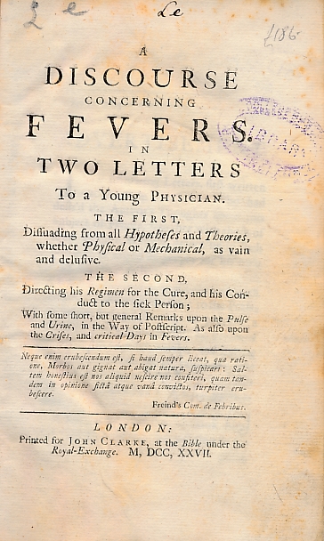 A Discourse Concerning Fevers in Two Letters To a Young Physician. The First Dissuading from all Hypotheses and Theories, Whether Physical or Mechanical, as Vain and Delusive. The Second Directing His Regimen for the Cure, and His Conduct...