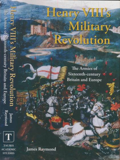 Henry VIII's Military Revolution. The Armies of Sixteenth-Century Britain and Europe.