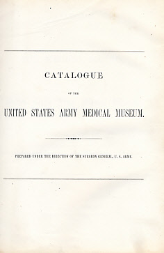 Catalogue of the Surgical Section of the United States Army Medical Museum. [bound with] Catalogue of the Medical Section  [bound with] Catalogue of the Microscopical Section. 3 Parts in One Volume.