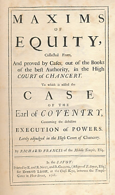 Maxims of Equity, Collected From, and Proved by Cases, Out of the Books of the Best Authority, in the  High Court of Chancery. To Which is Added the Case of the Earl of Coventry, Concerning the Defective Execution of Powers....