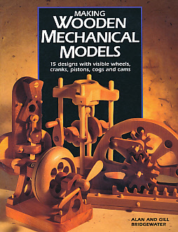 Making Wooden Mechanical Models. 15 Designs with Visible Wheels, Cranks, Pistons, Cogs and Cams.