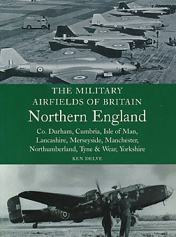 The Military Airfields of Britain. Northern England. Co. Durham, Cumbria, Isle of Man, Lancashire, Merseyside, Manchester, Northumberland, Tyne & Wear, Yorkshire.