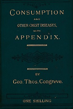 On Consumption of the Lungs, or Decline; And Its Successful Treatment.. [with] Appendix to Mr George Thomas Congreve's Treatise on Consumption, Chronic Bronchitis, Asthma, Etc, Etc.