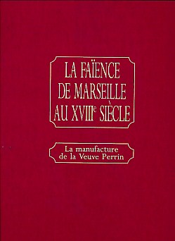 La Faence de Marseille au XVIII Siecle. La Manufacture de la Veuve Perrin