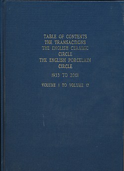 English Ceramic Circle.  Table of Contents of The Transactions of The English Ceramic Circle Including The Transactions of The English Porcelain Circle. 1933 to 2001 . Volume 1 to Volume 17