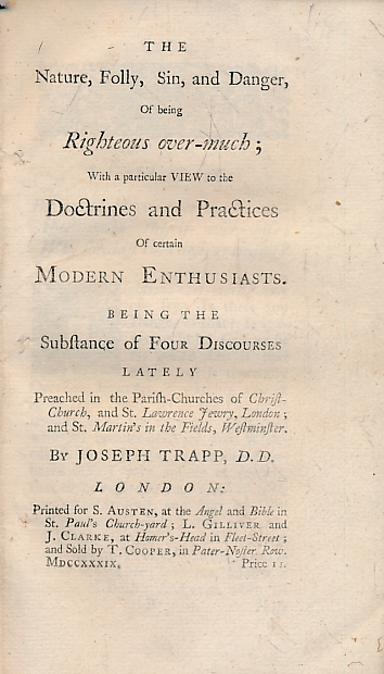 The Nature, Folly, Sin, and Danger, of Being Righteous Over-Much; With a Particular View to the Doctrines and Practices of Certain Modern Enthusiasts. Being the Substance of Four Discourses Lately Pre1ched ...