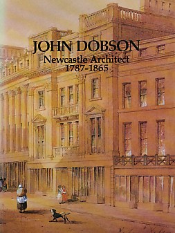 John Dobson. Newcastle Architect 1787 - 1865.