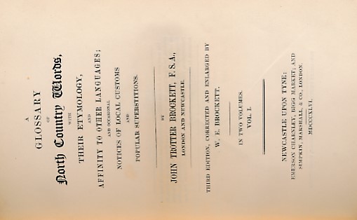 A Glossary of North Country Words, with Their Etymology, and Affinity to Other Languages; and Occasional Notices of Local Custioms and Popular Superstitutions. Two volumes bound as one. 1846