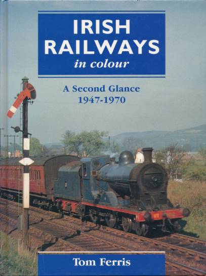 Irish Railways in Colour. A Second Glance 1947 - 1970.
