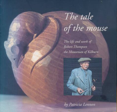 The Tale of the Mouse. The Life and Work of Robert Thompson the Mouseman of Kilburn.