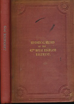 Historical Record of The Forty-Second, or, The Royal Highland Regiment of Foot: Containing An Account of The Formation of Six Companies of Highlanders in 1729, Which Were Termed 'The Black Watch' and were Regimented in 1739...