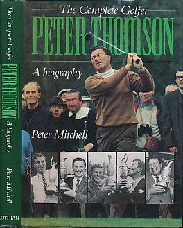 The Complete Golfer: Peter Thomson. A Biography.