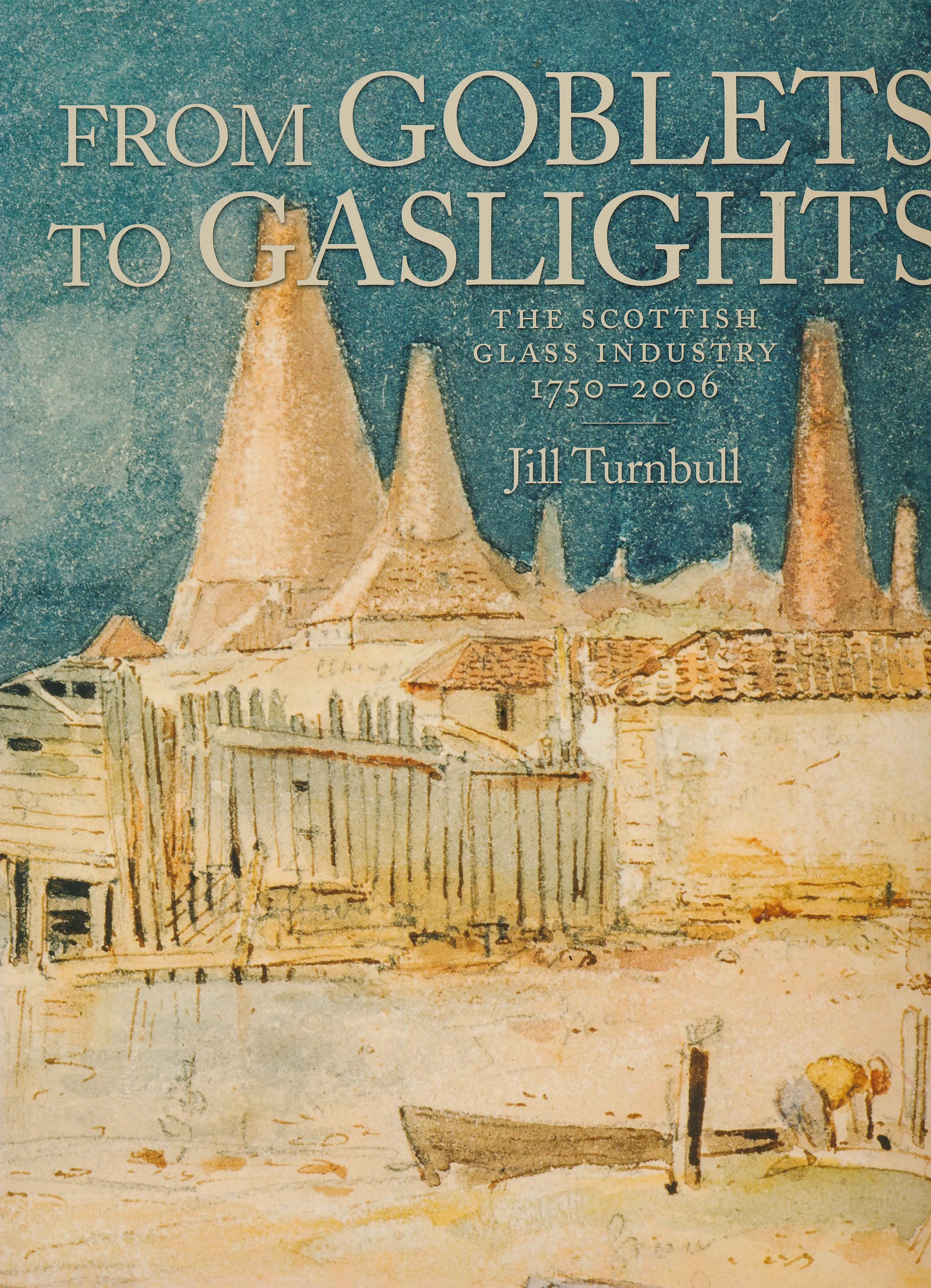From Goblets to Gaslights.  The Scottish Glass Industry 1750-2006