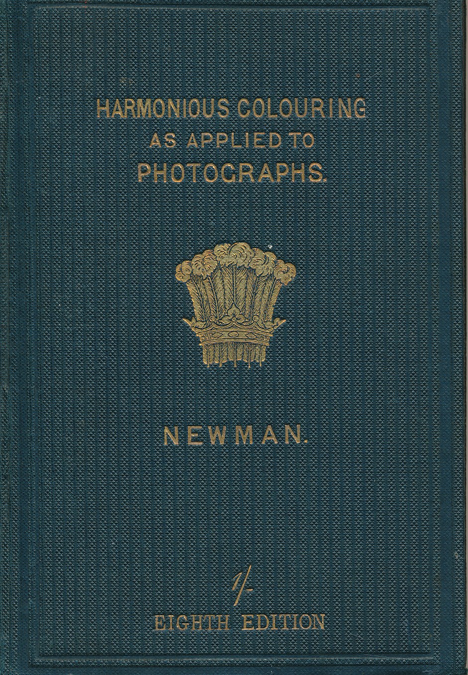 The Principles and Practice of Harmonious Colouring, in Oil, Water, and Photographic Colours, Especially as Applied to Photographs on Paper, Glass, and Canvas.... With a Supplementary Chapter on Varnishing and Retouching Negatives