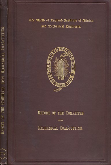 The North of England Institute of Mining and Mechanical Engineers. Report of the Committee upon Mechanical Coal-Cutting