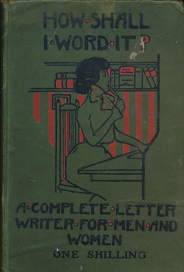 How Shall I Word it? A Letter-Writer for Men and Women on All Subjects.